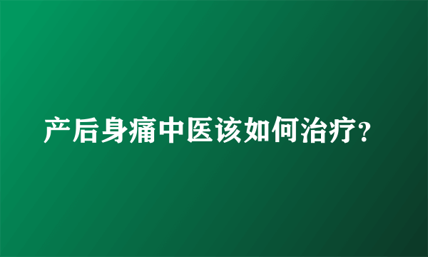 产后身痛中医该如何治疗？