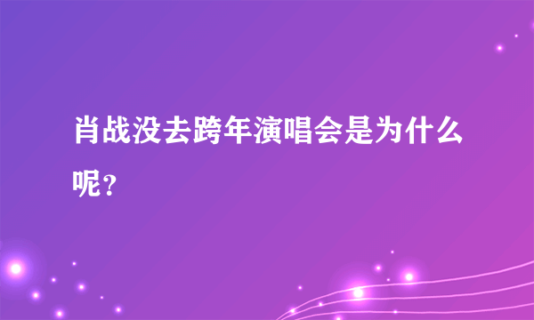 肖战没去跨年演唱会是为什么呢？