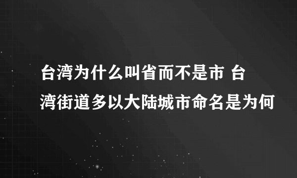 台湾为什么叫省而不是市 台湾街道多以大陆城市命名是为何