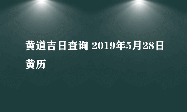 黄道吉日查询 2019年5月28日黄历