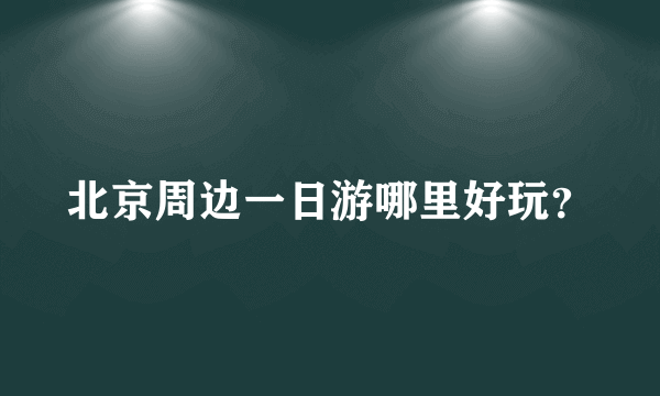 北京周边一日游哪里好玩？