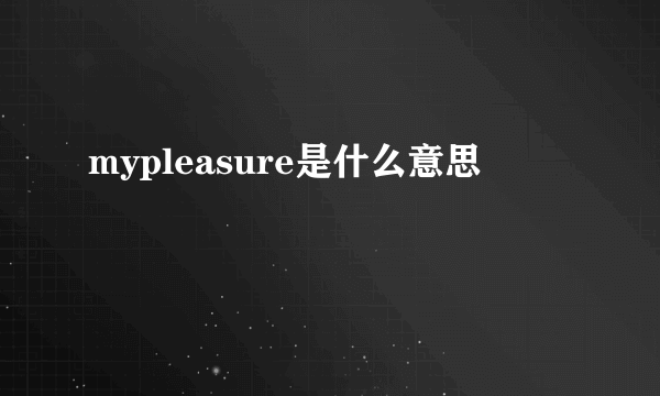 mypleasure是什么意思