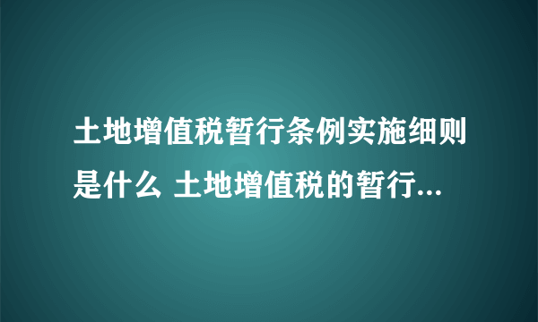 土地增值税暂行条例实施细则是什么 土地增值税的暂行条例和实施细则