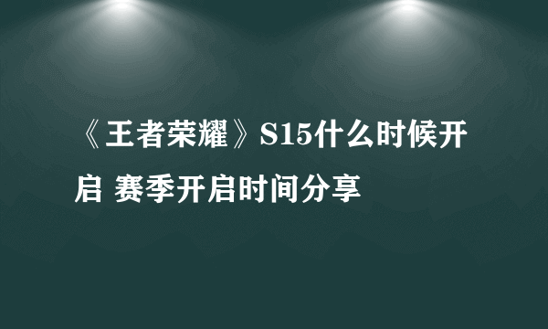 《王者荣耀》S15什么时候开启 赛季开启时间分享