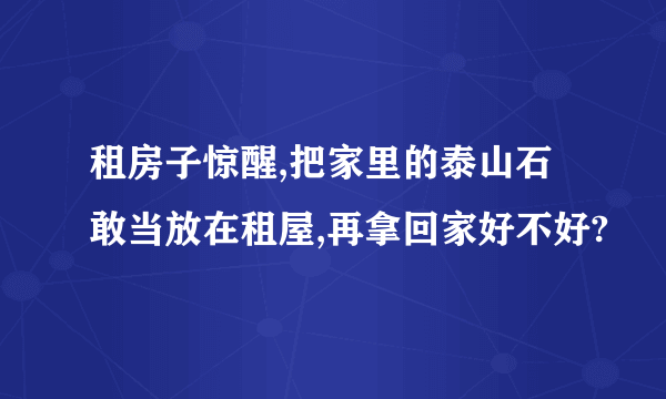 租房子惊醒,把家里的泰山石敢当放在租屋,再拿回家好不好?