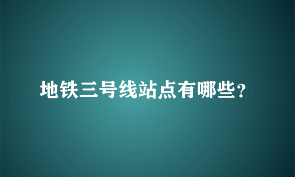 地铁三号线站点有哪些？