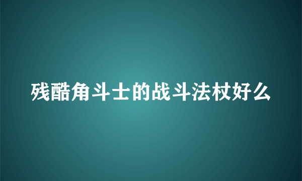 残酷角斗士的战斗法杖好么