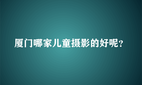 厦门哪家儿童摄影的好呢？