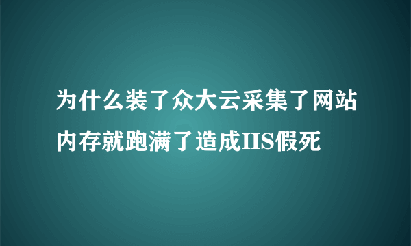 为什么装了众大云采集了网站内存就跑满了造成IIS假死