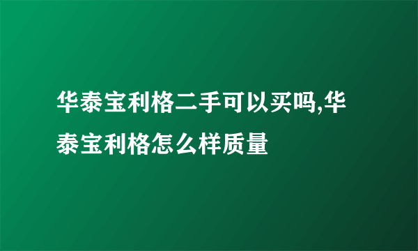 华泰宝利格二手可以买吗,华泰宝利格怎么样质量