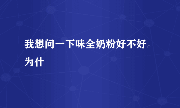 我想问一下味全奶粉好不好。为什