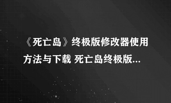 《死亡岛》终极版修改器使用方法与下载 死亡岛终极版修改器怎么用