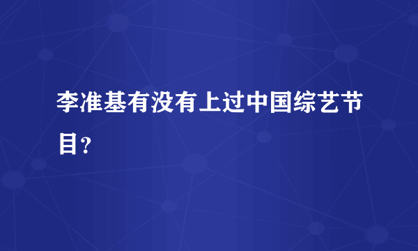 李准基有没有上过中国综艺节目？