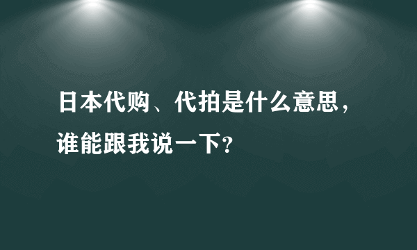 日本代购、代拍是什么意思，谁能跟我说一下？