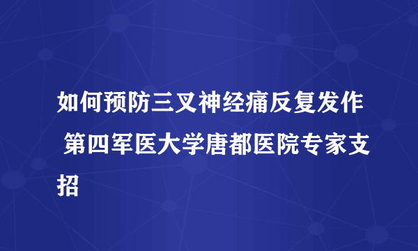 如何预防三叉神经痛反复发作 第四军医大学唐都医院专家支招