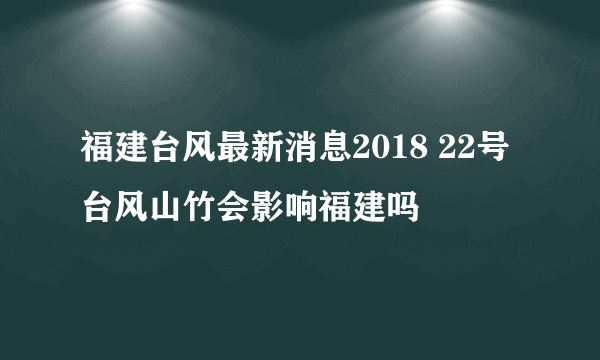 福建台风最新消息2018 22号台风山竹会影响福建吗