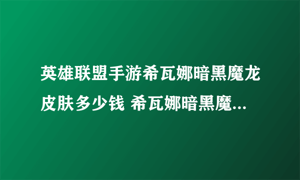 英雄联盟手游希瓦娜暗黑魔龙皮肤多少钱 希瓦娜暗黑魔龙皮肤价格介绍