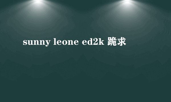 sunny leone ed2k 跪求