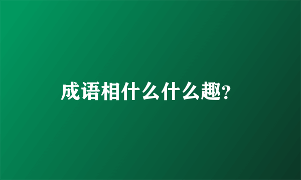 成语相什么什么趣？