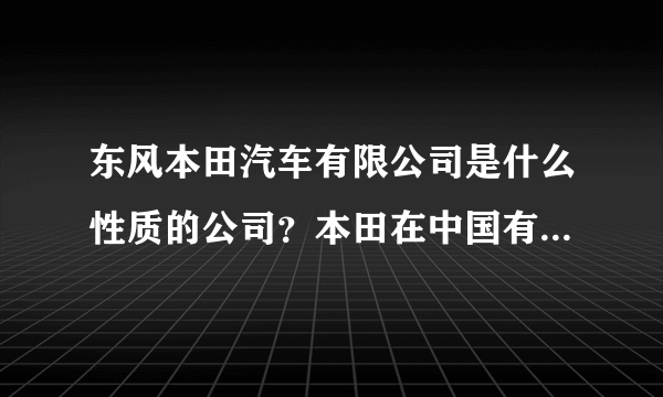 东风本田汽车有限公司是什么性质的公司？本田在中国有几家合资公司？发展空间大吗？广州有公司吗？薪资？