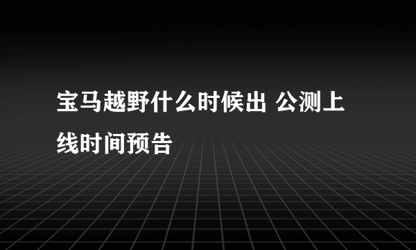 宝马越野什么时候出 公测上线时间预告