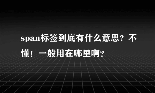 span标签到底有什么意思？不懂！一般用在哪里啊？