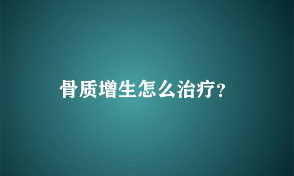 骨质增生怎么治疗？