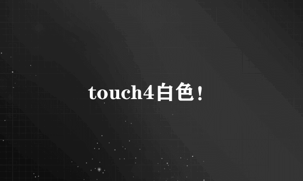 touch4白色！