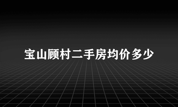 宝山顾村二手房均价多少