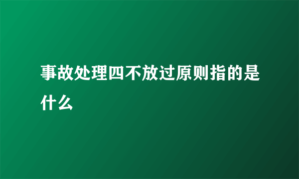 事故处理四不放过原则指的是什么