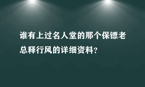 谁有上过名人堂的那个保镖老总释行风的详细资料？