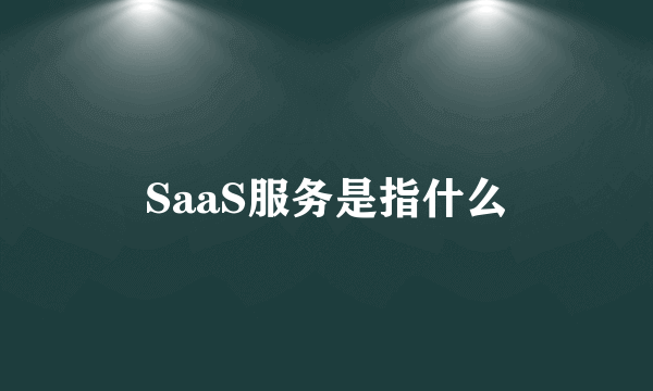 SaaS服务是指什么