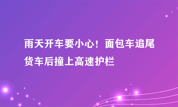 雨天开车要小心！面包车追尾货车后撞上高速护栏