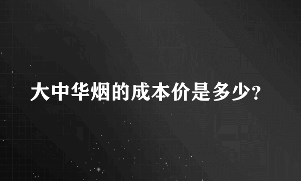 大中华烟的成本价是多少？