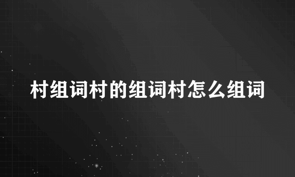 村组词村的组词村怎么组词