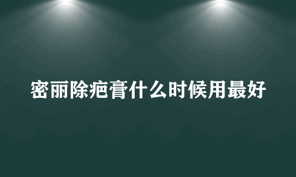 密丽除疤膏什么时候用最好