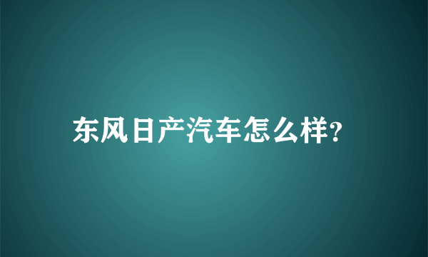 东风日产汽车怎么样？