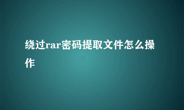 绕过rar密码提取文件怎么操作