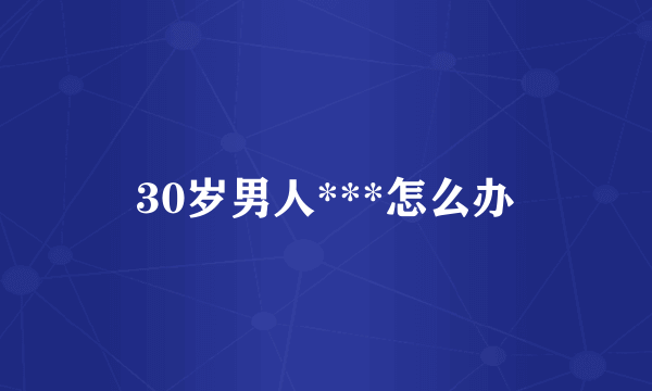 30岁男人***怎么办