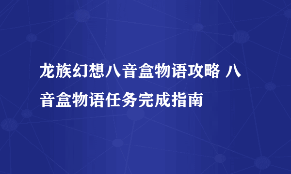 龙族幻想八音盒物语攻略 八音盒物语任务完成指南