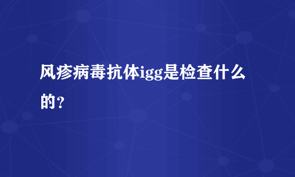 风疹病毒抗体igg是检查什么的？