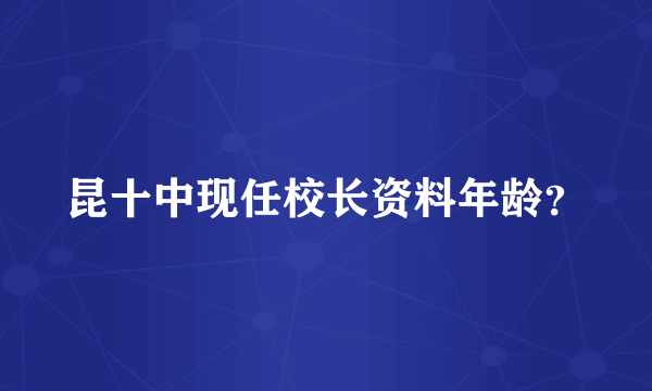 昆十中现任校长资料年龄？