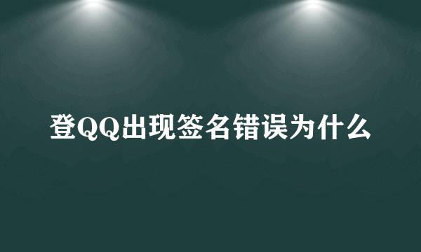 登QQ出现签名错误为什么