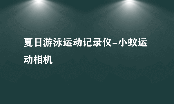 夏日游泳运动记录仪-小蚁运动相机