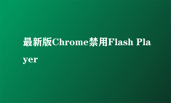 最新版Chrome禁用Flash Player