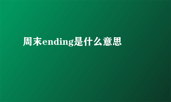 周末ending是什么意思