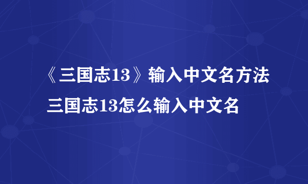 《三国志13》输入中文名方法 三国志13怎么输入中文名