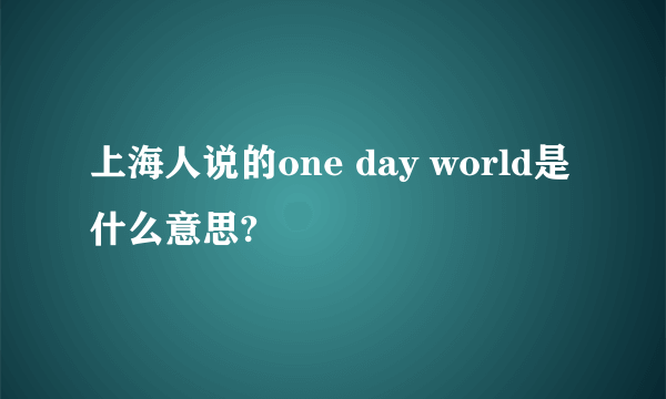 上海人说的one day world是什么意思?