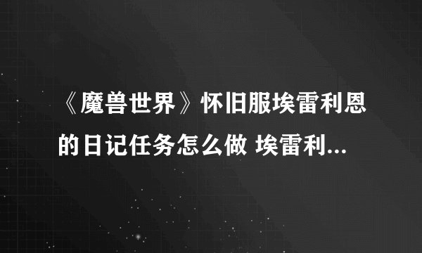 《魔兽世界》怀旧服埃雷利恩的日记任务怎么做 埃雷利恩的日记攻略