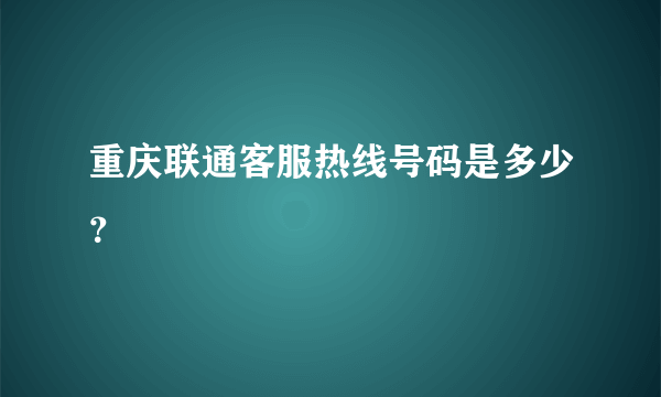 重庆联通客服热线号码是多少？